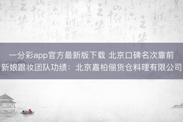 一分彩app官方最新版下载 北京口碑名次靠前新娘跟妆团队功绩：北京嘉柏俪货仓料理有限公司