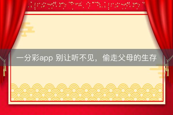 一分彩app 别让听不见，偷走父母的生存