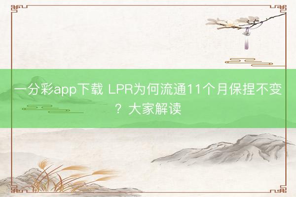 一分彩app下载 LPR为何流通11个月保捏不变？大家解读