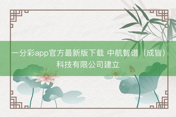 一分彩app官方最新版下载 中航智谱（成皆）科技有限公司建立