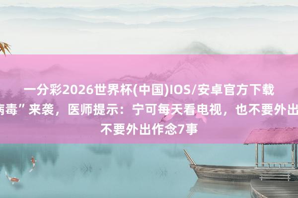 一分彩2026世界杯(中国)IOS/安卓官方下载 “汉坦病毒”来袭，医师提示：宁可每天看电视，也不要外出作念7事