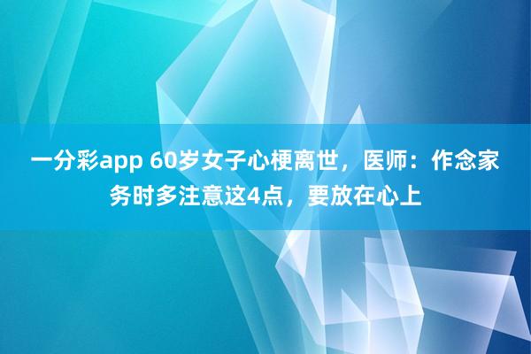 一分彩app 60岁女子心梗离世，医师：作念家务时多注意这4点，要放在心上