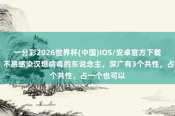 一分彩2026世界杯(中国)IOS/安卓官方下载 医师发现:不易感染汉坦病毒的东说念主,深广有3个共性,占一个也可以
