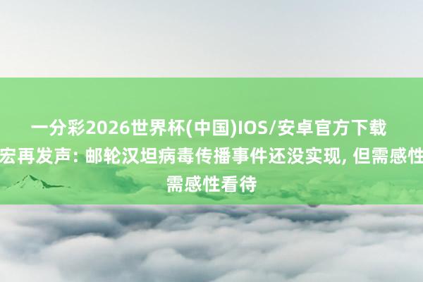 一分彩2026世界杯(中国)IOS/安卓官方下载 张文宏再发声: 邮轮汉坦病毒传播事件还没实现， 但需感性看待
