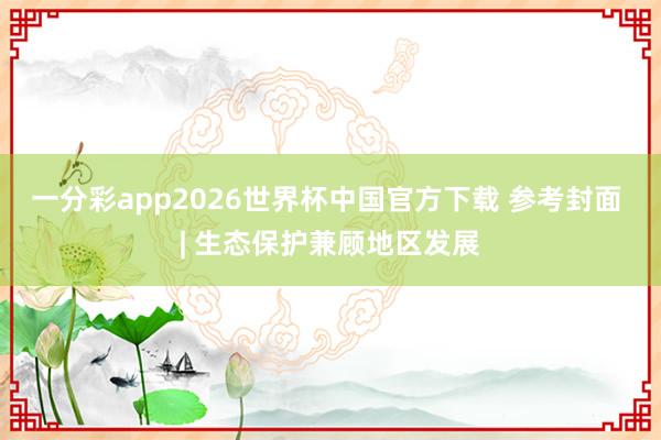 一分彩app2026世界杯中国官方下载 参考封面 | 生态保护兼顾地区发展