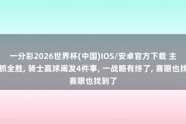 一分彩2026世界杯(中国)IOS/安卓官方下载 主场保抓全胜， 骑士赢球阐发4件事， 一战略有终了， 赛眼也找到了