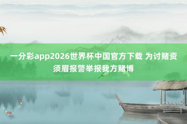 一分彩app2026世界杯中国官方下载 为讨赌资须眉报警举报我方赌博
