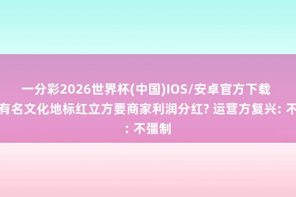 一分彩2026世界杯(中国)IOS/安卓官方下载 深圳有名文化地标红立方要商家利润分红? 运营方复兴: 不彊制