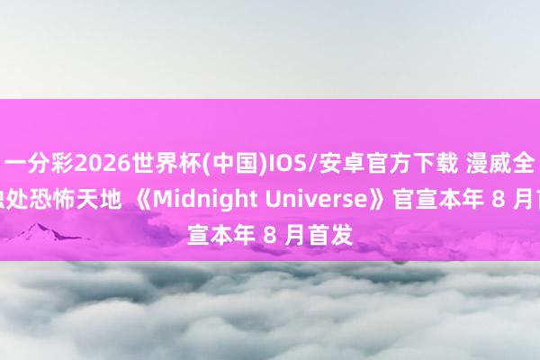 一分彩2026世界杯(中国)IOS/安卓官方下载 漫威全新独处恐怖天地 《Midnight Universe》官宣本年 8 月首发