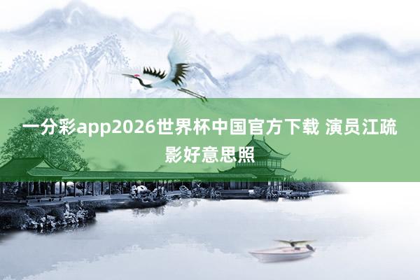 一分彩app2026世界杯中国官方下载 演员江疏影好意思照