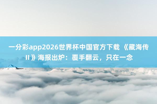 一分彩app2026世界杯中国官方下载 《藏海传Ⅱ》海报出炉：覆手翻云，只在一念