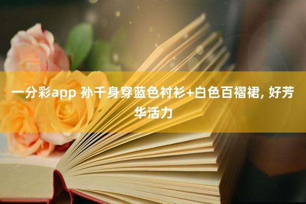 一分彩app 孙千身穿蓝色衬衫+白色百褶裙，<a href=