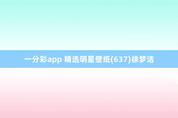 一分彩app 精选明星壁纸(637)徐梦洁
