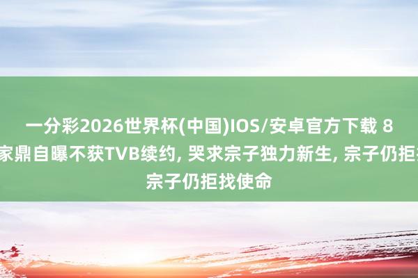 一分彩2026世界杯(中国)IOS/安卓官方下载 81岁李家鼎自曝不获TVB续约， 哭求宗子独力新生， 宗子仍拒找使命