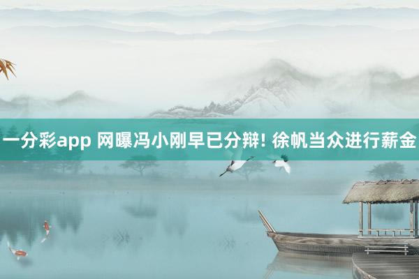 一分彩app 网曝冯小刚早已分辩! 徐帆当众进行薪金