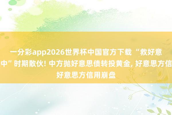 一分彩app2026世界杯中国官方下载 “救好意思即救中”时期散伙! 中方抛好意思债转投黄金， 好意思方信用崩盘