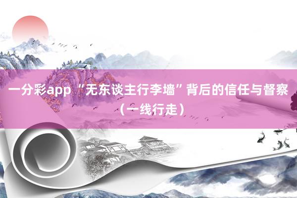 一分彩app “无东谈主行李墙”背后的信任与督察（一线行走）