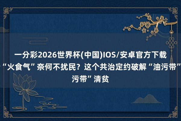 一分彩2026世界杯(中国)IOS/安卓官方下载 沿街“火食气”奈何不扰民？这个共治定约破解“油污带”清贫