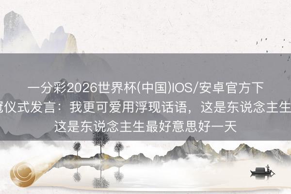 一分彩2026世界杯(中国)IOS/安卓官方下载 久保建英夺冠仪式发言：我更可爱用浮现话语，这是东说念主生最好意思好一天