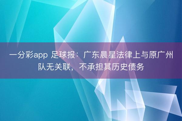 一分彩app 足球报：广东晨星法律上与原广州队无关联，不承担其历史债务