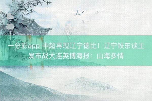 一分彩app 中超再现辽宁德比！辽宁铁东谈主发布战大连英博海报：山海多情