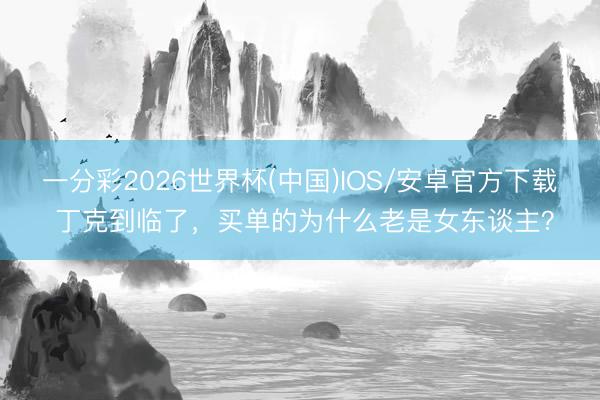 一分彩2026世界杯(中国)IOS/安卓官方下载 丁克到临了，买单的为什么老是女东谈主？