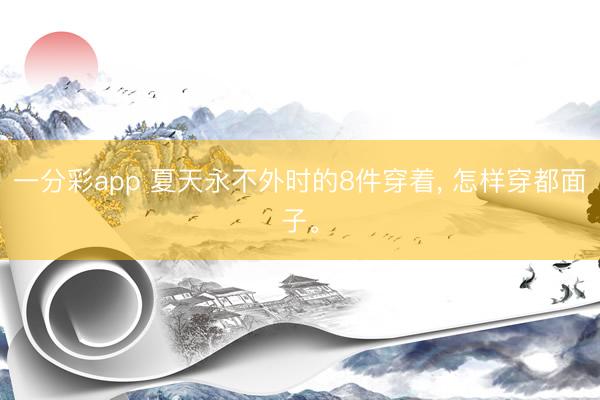 一分彩app 夏天永不外时的8件穿着， 怎样穿都面子。