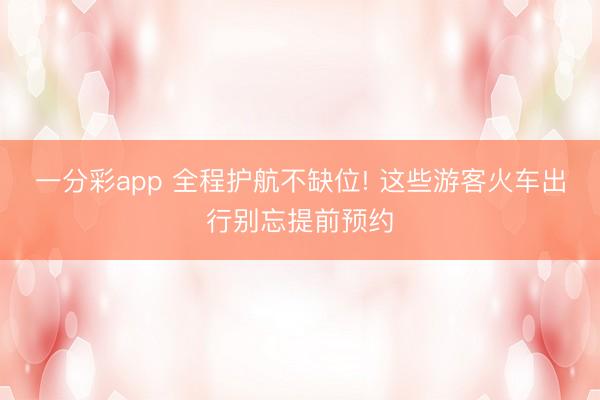 一分彩app 全程护航不缺位! 这些游客火车出行别忘提前预约
