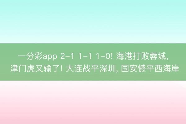 一分彩app 2-1 1-1 1-0! 海港打败蓉城， 津门虎又输了! 大连战平深圳， 国安憾平西海岸