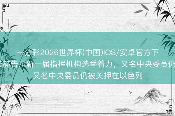一分彩2026世界杯(中国)IOS/安卓官方下载 巴勒斯坦法塔赫告示新一届指挥机构选举着力，又名中央委员仍被关押在以色列