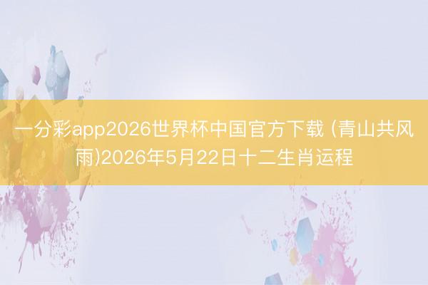 一分彩app2026世界杯中国官方下载 (青山共风雨)2026年5月22日十二生肖运程