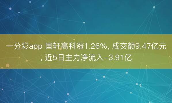 一分彩app 国轩高科涨1.26%， 成交额9.47亿元， 近5日主力净流入-3.91亿
