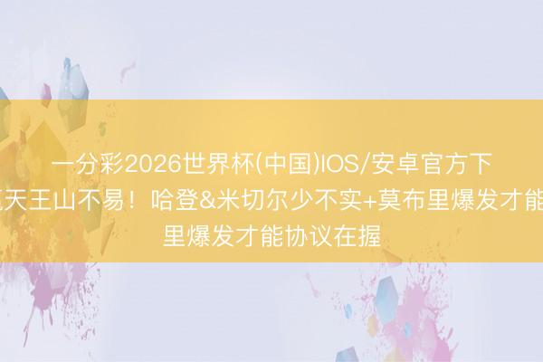 一分彩2026世界杯(中国)IOS/安卓官方下载 骑士赢天王山不易！哈登&米切尔少不实+莫布里爆发才能协议在握