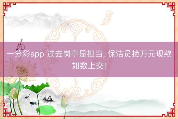 一分彩app 过去岗亭显担当， 保洁员捡万元现款如数上交!