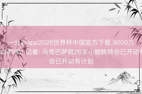 一分彩app2026世界杯中国官方下载 9000万身价20球9助! 记者: 马竞巴萨就26岁小蜘蛛转会已开动有计划