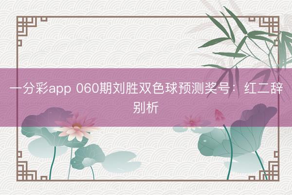 一分彩app 060期刘胜双色球预测奖号：红二辞别析