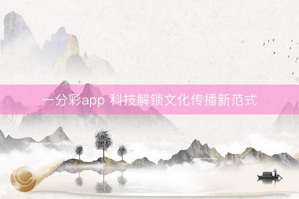一分彩app 科技解锁文化传播新范式