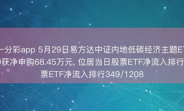 一分彩app 5月29日易方达中证内地低碳经济主题ETF(516070)获净申购68.45万元， 位居当日股票ETF净流入排行349/1208