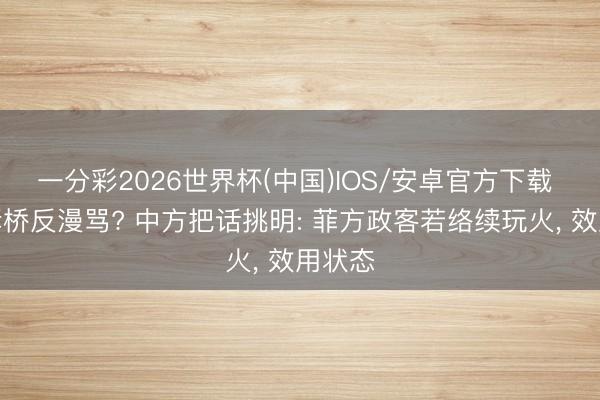 一分彩2026世界杯(中国)IOS/安卓官方下载 过河拆桥反漫骂? 中方把话挑明: 菲方政客若络续玩火， 效用状态