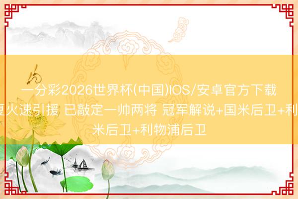 一分彩2026世界杯(中国)IOS/安卓官方下载 皇马今夏火速引援 已敲定一帅两将 冠军解说+国米后卫+利物浦后卫