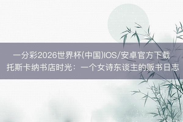 一分彩2026世界杯(中国)IOS/安卓官方下载 托斯卡纳书店时光：一个女诗东谈主的贩书日志
