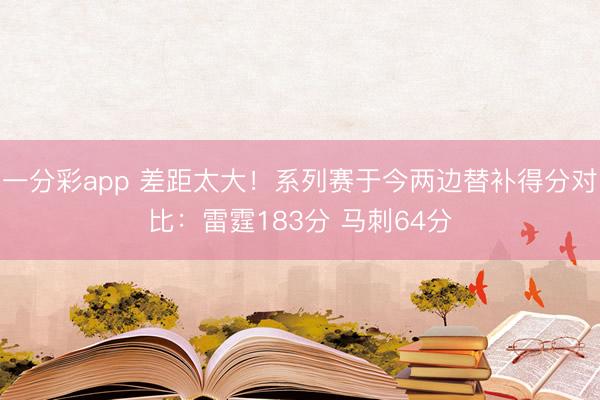 一分彩app 差距太大！系列赛于今两边替补得分对比：雷霆183分 马刺64分