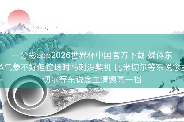 一分彩app2026世界杯中国官方下载 媒体东说念主：SGA气象不好但控场时马刺没契机 比米切尔等东说念主清爽高一档