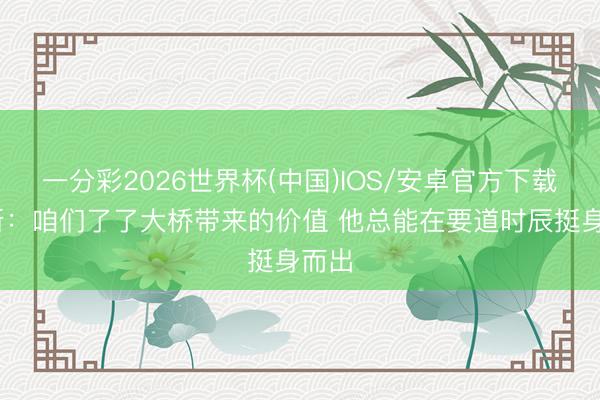 一分彩2026世界杯(中国)IOS/安卓官方下载 唐斯：咱们了了大桥带来的价值 他总能在要道时辰挺身而出