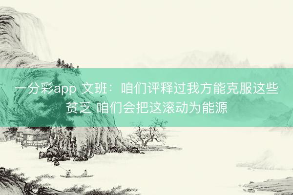 一分彩app 文班：咱们评释过我方能克服这些贫乏 咱们会把这滚动为能源