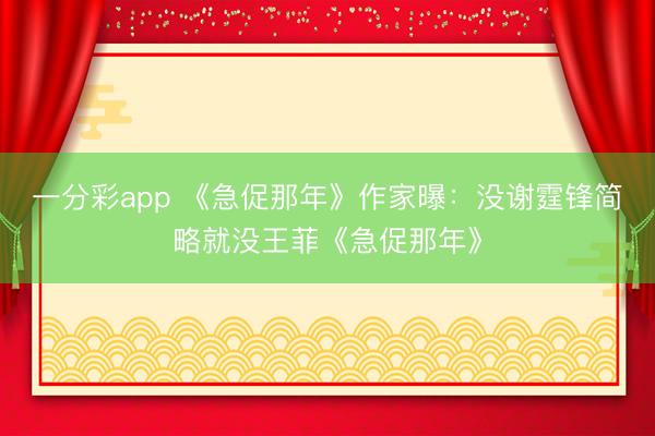 一分彩app 《急促那年》作家曝：没谢霆锋简略就没王菲《急促那年》