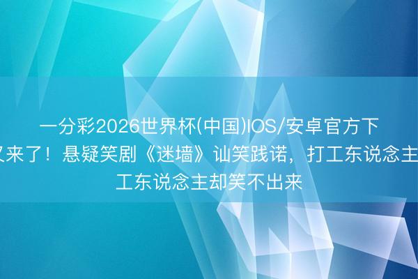 一分彩2026世界杯(中国)IOS/安卓官方下载 郭京飞又来了!悬疑笑剧《迷墙》讪笑践诺,打工东说念主却笑不出来