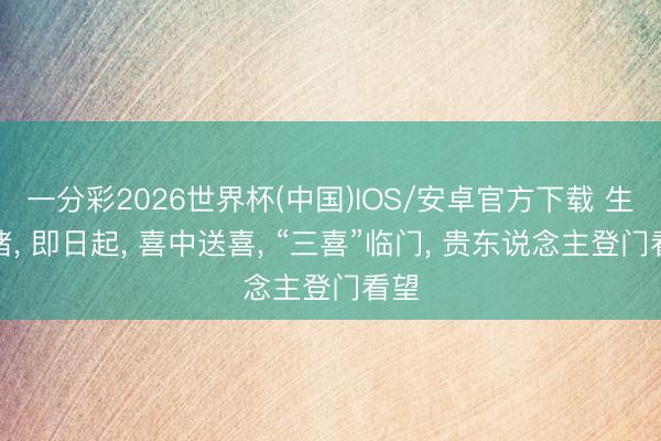 一分彩2026世界杯(中国)IOS/安卓官方下载 生肖猪， 即日起， 喜中送喜， “三喜”临门， 贵东说念主登门看望