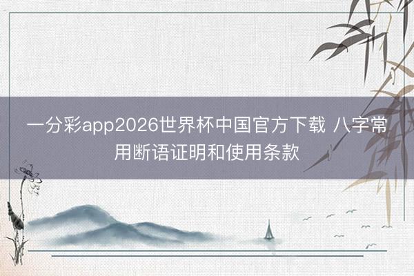 一分彩app2026世界杯中国官方下载 八字常用断语证明和使用条款
