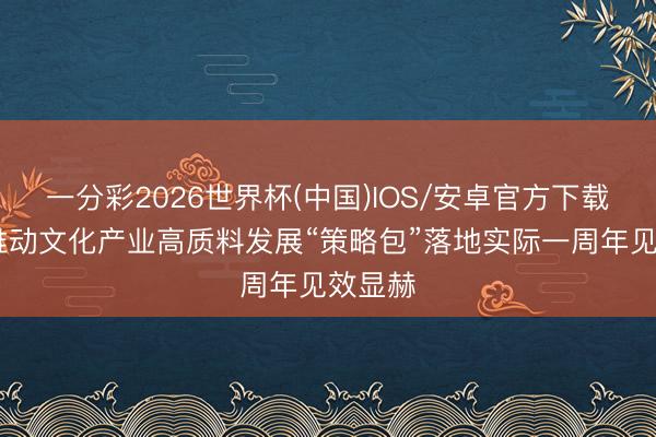 一分彩2026世界杯(中国)IOS/安卓官方下载 广东推动文化产业高质料发展“策略包”落地实际一周年见效显赫
